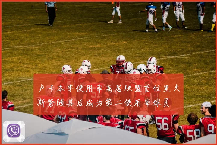 卢卡本季使用率高居联盟首位里夫斯紧随其后成为第二使用率球员