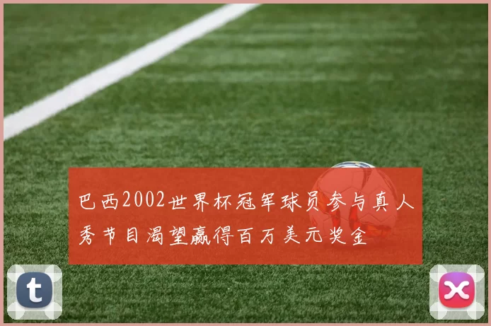 巴西2002世界杯冠军球员参与真人秀节目渴望赢得百万美元奖金