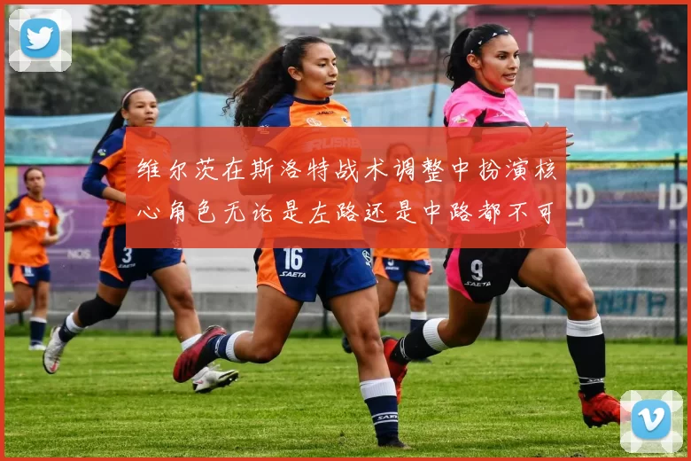 维尔茨在斯洛特战术调整中扮演核心角色无论是左路还是中路都不可或缺
