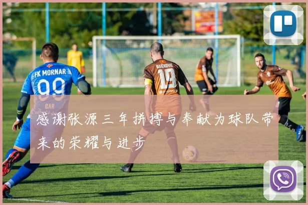 感谢张源三年拼搏与奉献为球队带来的荣耀与进步