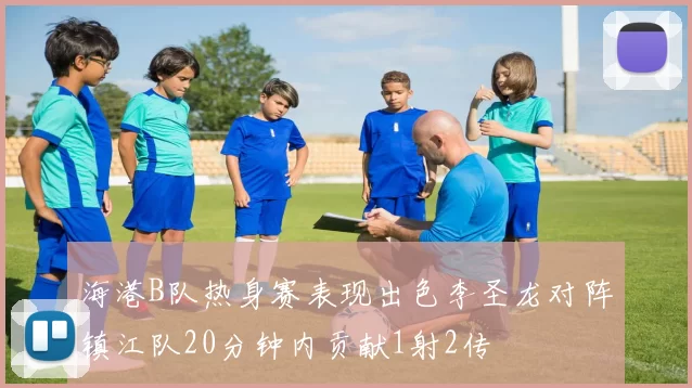 海港B队热身赛表现出色李圣龙对阵镇江队20分钟内贡献1射2传