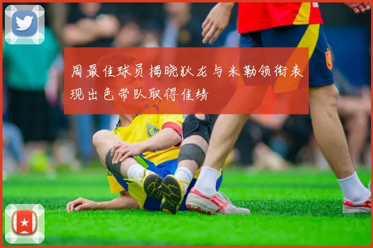 周最佳球员揭晓狄龙与米勒领衔表现出色带队取得佳绩