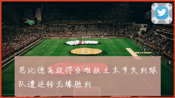 恩比德高效得分难救主末节失利球队遭逆转无缘胜利
