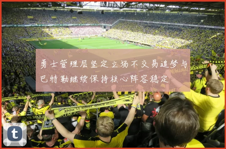 勇士管理层坚定立场不交易追梦与巴特勒继续保持核心阵容稳定
