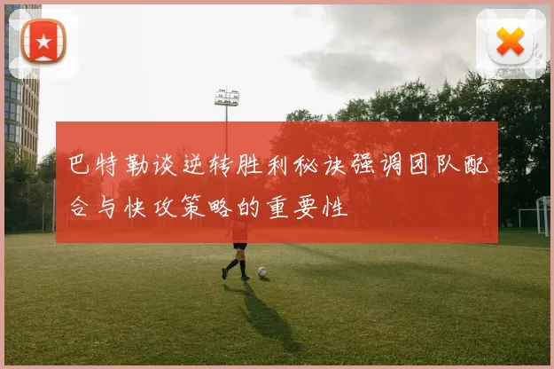 巴特勒谈逆转胜利秘诀强调团队配合与快攻策略的重要性