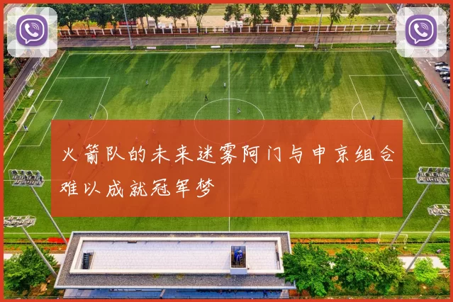 火箭队的未来迷雾阿门与申京组合难以成就冠军梦